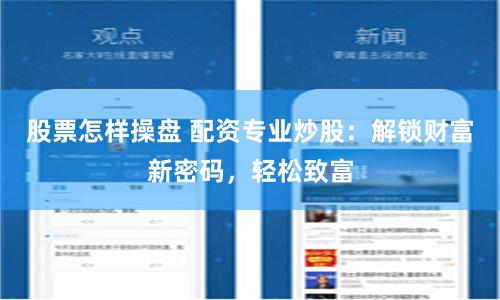 股票怎样操盘 配资专业炒股：解锁财富新密码，轻松致富