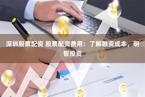 深圳股票配资 股票配资费用：了解融资成本，明智投资