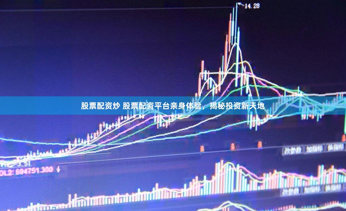 股票配资炒 股票配资平台亲身体验，揭秘投资新天地