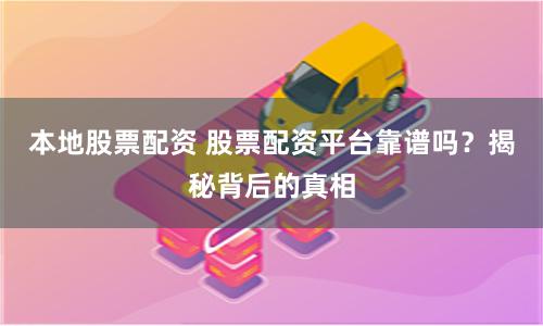 本地股票配资 股票配资平台靠谱吗？揭秘背后的真相