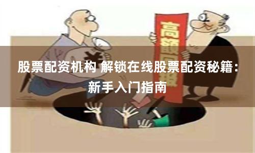 股票配资机构 解锁在线股票配资秘籍：新手入门指南