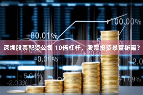 深圳股票配资公司 10倍杠杆，股票投资暴富秘籍？