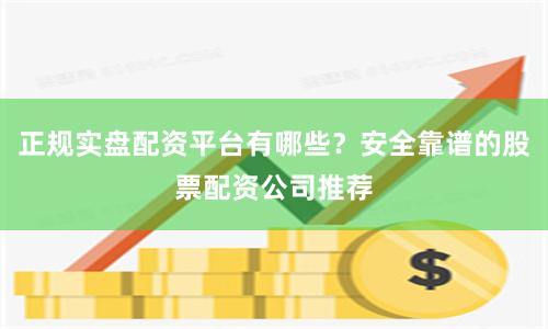 正规实盘配资平台有哪些？安全靠谱的股票配资公司推荐
