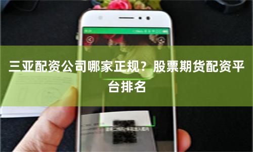 三亚配资公司哪家正规？股票期货配资平台排名
