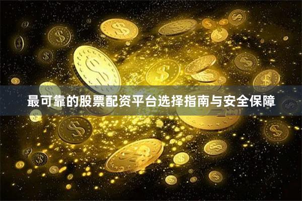 最可靠的股票配资平台选择指南与安全保障