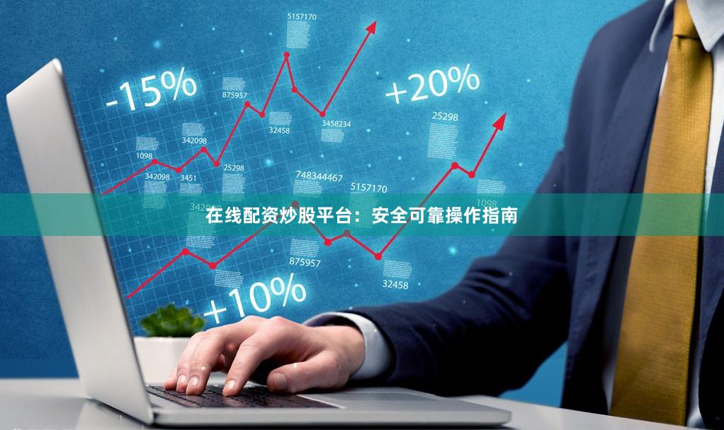 在线配资炒股平台：安全可靠操作指南