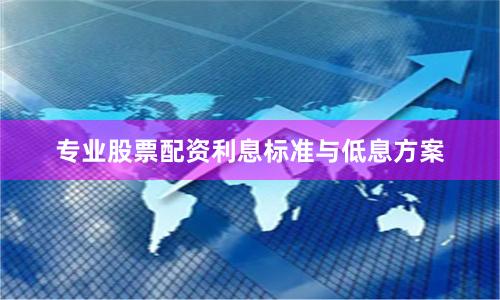 专业股票配资利息标准与低息方案
