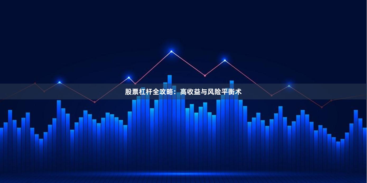 股票杠杆全攻略：高收益与风险平衡术