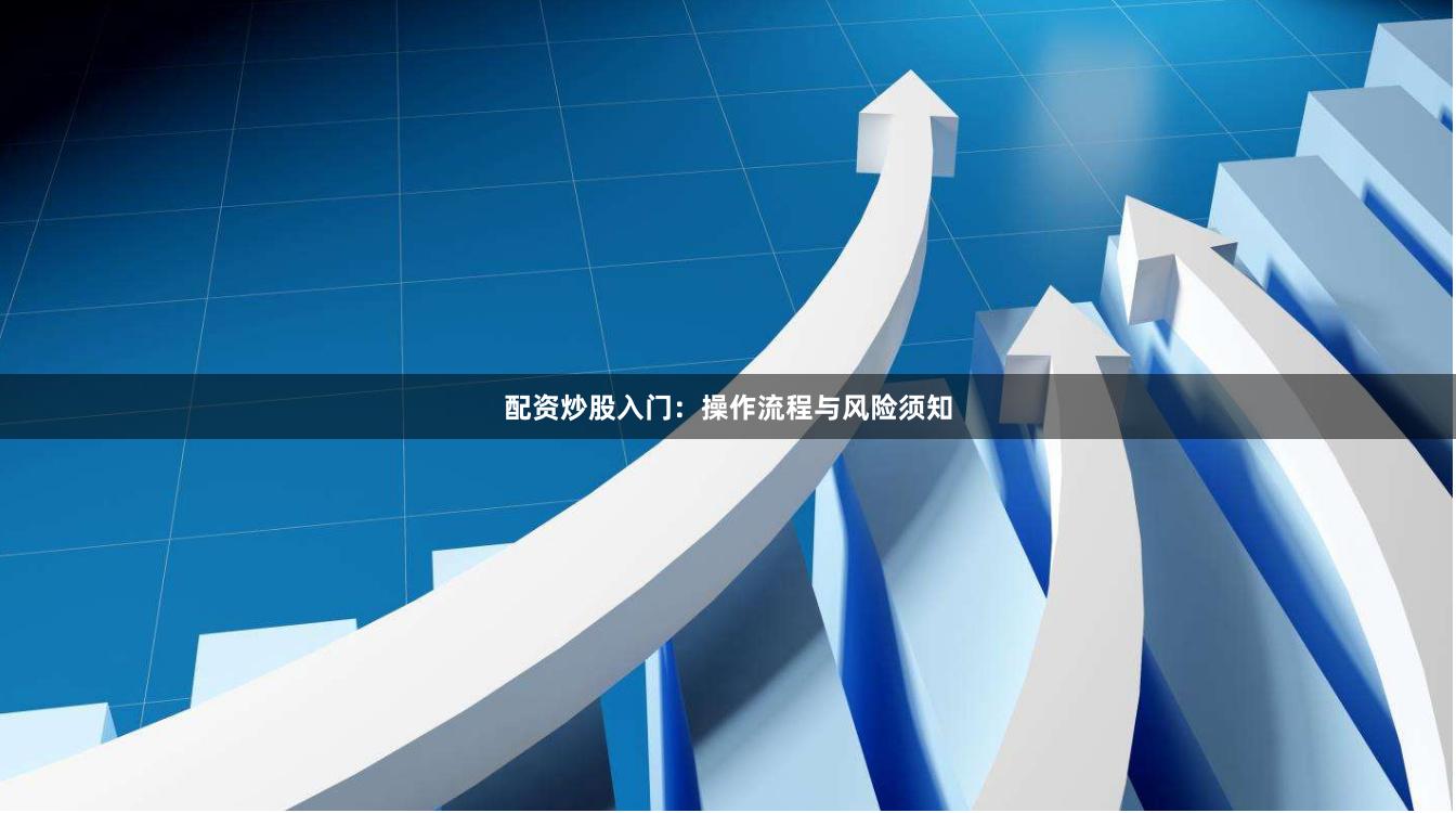 配资炒股入门：操作流程与风险须知