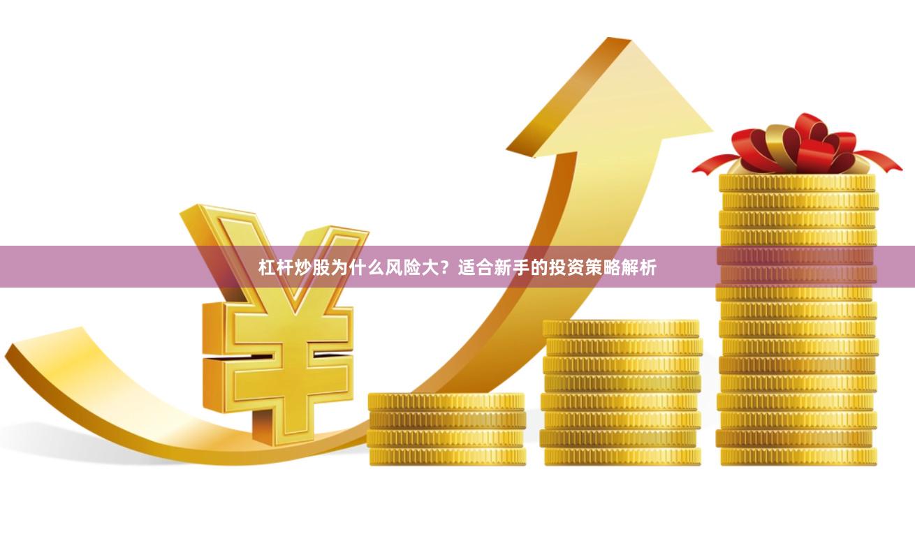 杠杆炒股为什么风险大？适合新手的投资策略解析
