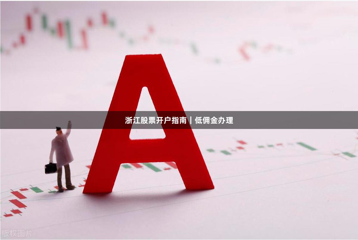 浙江股票开户指南｜低佣金办理