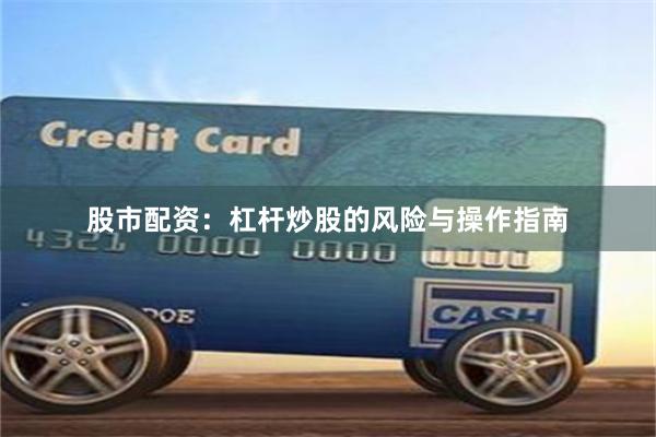 股市配资：杠杆炒股的风险与操作指南