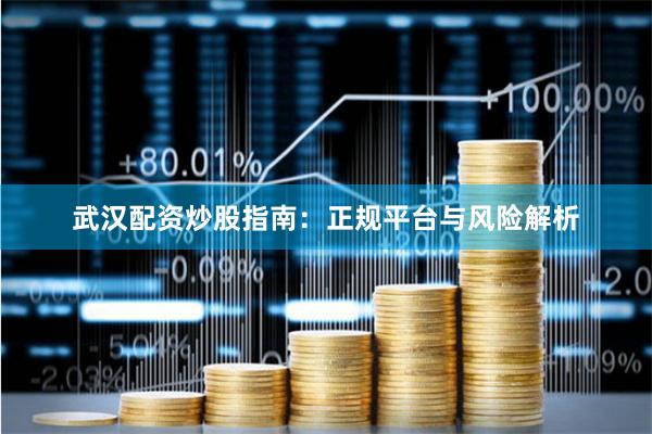 武汉配资炒股指南：正规平台与风险解析
