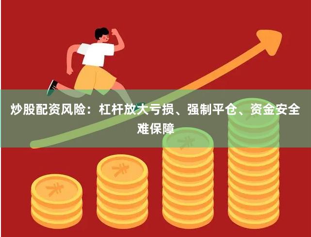 炒股配资风险：杠杆放大亏损、强制平仓、资金安全难保障