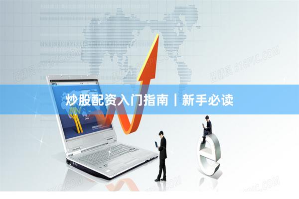 炒股配资入门指南｜新手必读