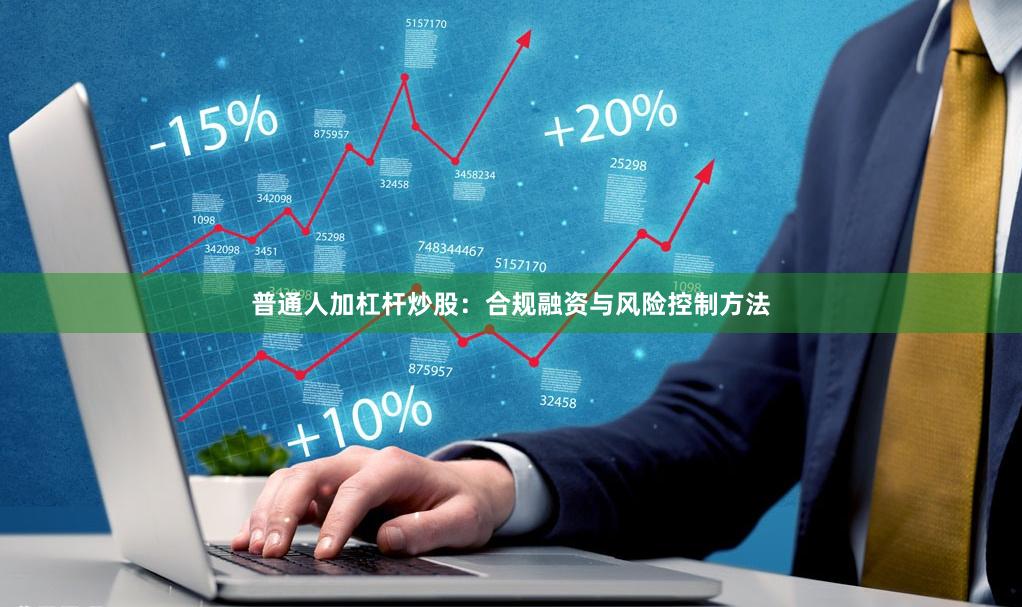 普通人加杠杆炒股：合规融资与风险控制方法