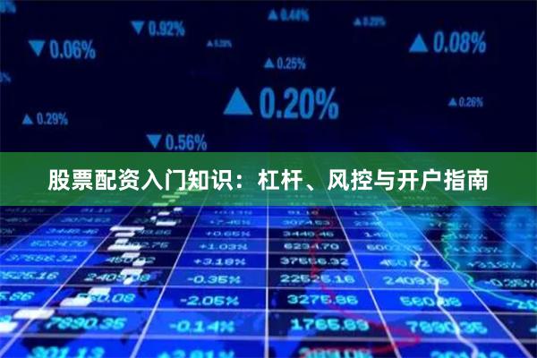 股票配资入门知识：杠杆、风控与开户指南